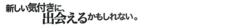 新しい気付きに、出会えるかもしれない。